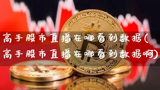 高手股市直播在哪看到数据(高手股市直播在哪看到数据啊)_https://www.dcjwmf.com_大商所_第1张