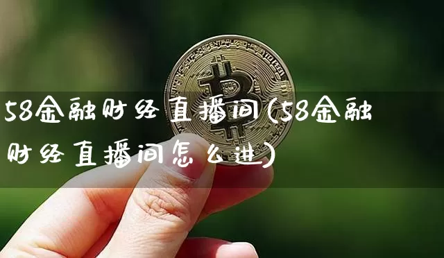 58金融财经直播间(58金融财经直播间怎么进)_https://www.dcjwmf.com_大商所_第1张