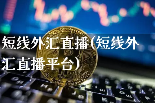 短线外汇直播(短线外汇直播平台)_https://www.dcjwmf.com_上期所_第1张