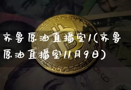 齐鲁原油直播室1(齐鲁原油直播室11月9日)_https://www.dcjwmf.com_上期能源_第1张