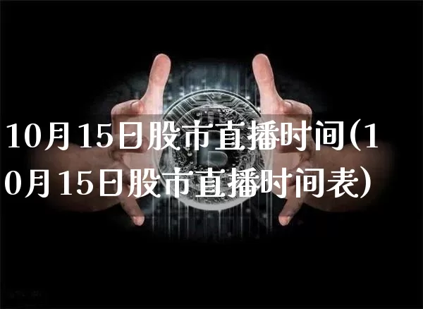 10月15日股市直播时间(10月15日股市直播时间表)_https://www.dcjwmf.com_上期能源_第1张