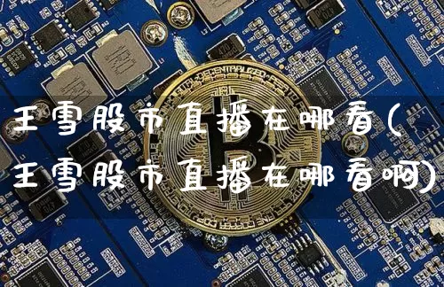 王雪股市直播在哪看(王雪股市直播在哪看啊)_https://www.dcjwmf.com_中金所_第1张