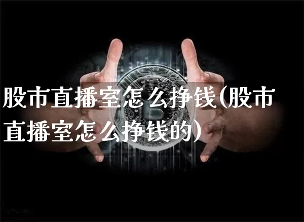 股市直播室怎么挣钱(股市直播室怎么挣钱的)_https://www.dcjwmf.com_中金所_第1张