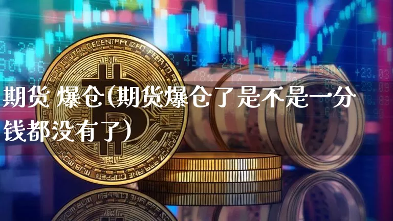 期货 爆仓(期货爆仓了是不是一分钱都没有了)_https://www.dcjwmf.com_中金所_第1张