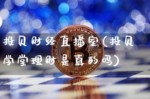 投贝财经直播室(投贝学堂理财是真的吗)_https://www.dcjwmf.com_上期所_第1张