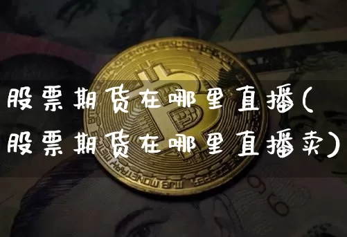 股票期货在哪里直播(股票期货在哪里直播卖)_https://www.dcjwmf.com_上期所_第1张