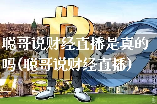 聪哥说财经直播是真的吗(聪哥说财经直播)_https://www.dcjwmf.com_上期所_第1张