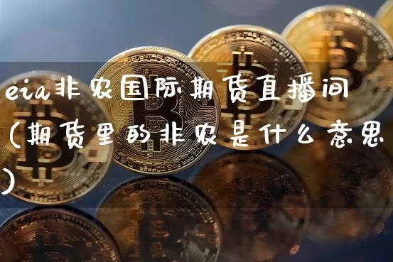 eia非农国际期货直播间(期货里的非农是什么意思)_https://www.dcjwmf.com_上期所_第1张
