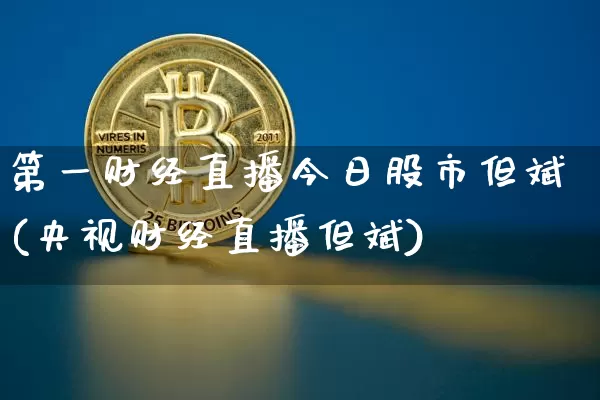 第一财经直播今日股市但斌(央视财经直播但斌)_https://www.dcjwmf.com_上期能源_第1张