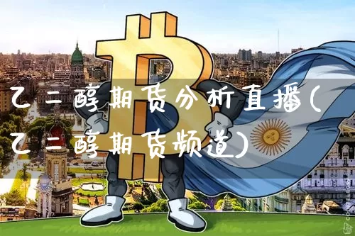 乙二醇期货分析直播(乙二醇期货频道)_https://www.dcjwmf.com_上期能源_第1张
