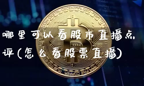 哪里可以看股市直播点评(怎么看股票直播)_https://www.dcjwmf.com_大商所_第1张
