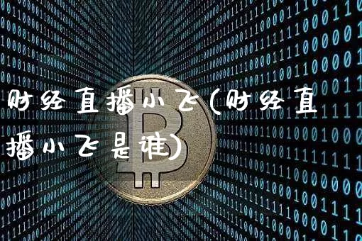 财经直播小飞(财经直播小飞是谁)_https://www.dcjwmf.com_广期所_第1张