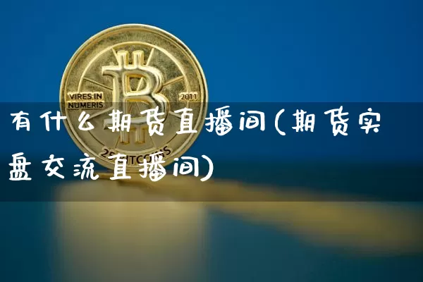 有什么期货直播间(期货实盘交流直播间)_https://www.dcjwmf.com_大商所_第1张