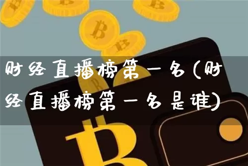 财经直播榜第一名(财经直播榜第一名是谁)_https://www.dcjwmf.com_上期所_第1张