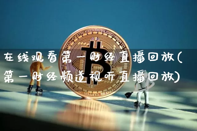 在线观看第一财经直播回放(第一财经频道视听直播回放)_https://www.dcjwmf.com_上期能源_第1张