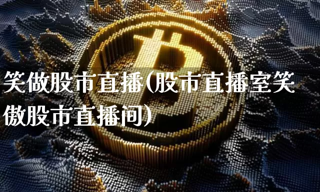 笑做股市直播(股市直播室笑傲股市直播间)_https://www.dcjwmf.com_大商所_第1张