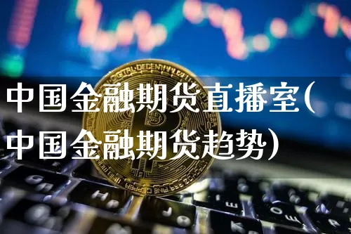 中国金融期货直播室(中国金融期货趋势)_https://www.dcjwmf.com_中金所_第1张