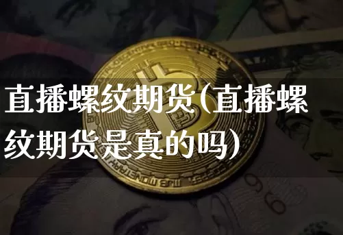直播螺纹期货(直播螺纹期货是真的吗)_https://www.dcjwmf.com_广期所_第1张