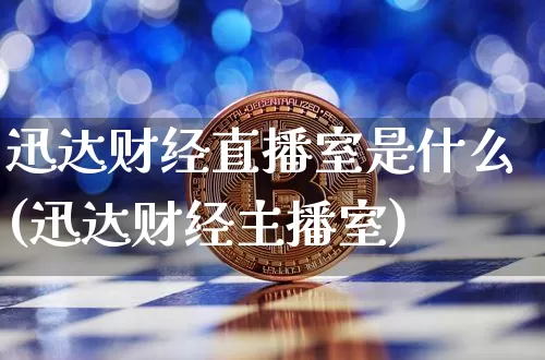 迅达财经直播室是什么(迅达财经主播室)_https://www.dcjwmf.com_大商所_第1张