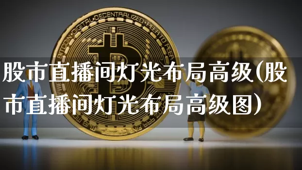 股市直播间灯光布局高级(股市直播间灯光布局高级图)_https://www.dcjwmf.com_郑商所_第1张