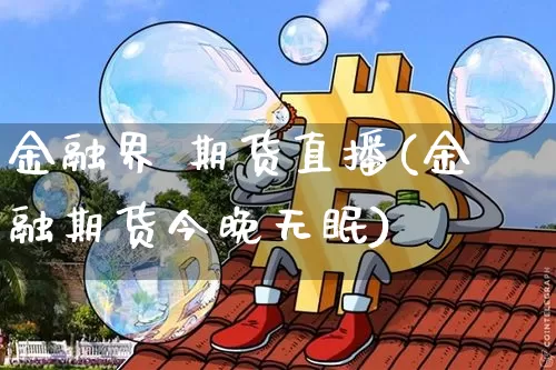 金融界 期货直播(金融期货今晚无眠)_https://www.dcjwmf.com_上期所_第1张