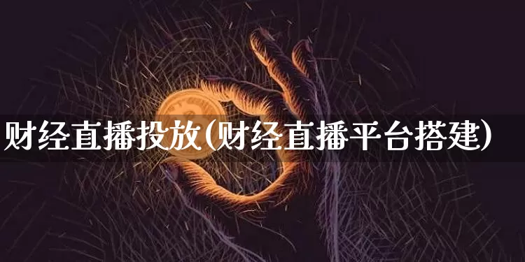 财经直播投放(财经直播平台搭建)_https://www.dcjwmf.com_广期所_第1张