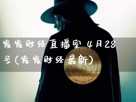 发发财经直播室 4月28号(发发财经最新)_https://www.dcjwmf.com_上期所_第1张