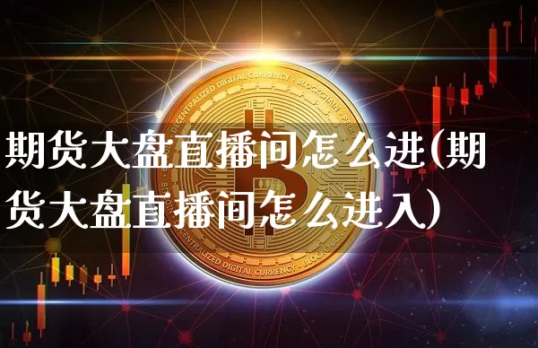 期货大盘直播间怎么进(期货大盘直播间怎么进入)_https://www.dcjwmf.com_大商所_第1张