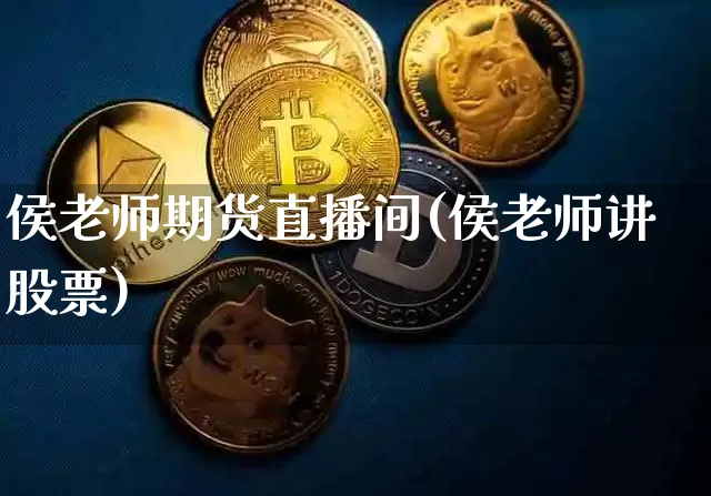 侯老师期货直播间(侯老师讲股票)_https://www.dcjwmf.com_郑商所_第1张
