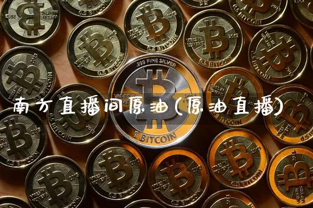 南方直播间原油(原油直播)_https://www.dcjwmf.com_郑商所_第1张