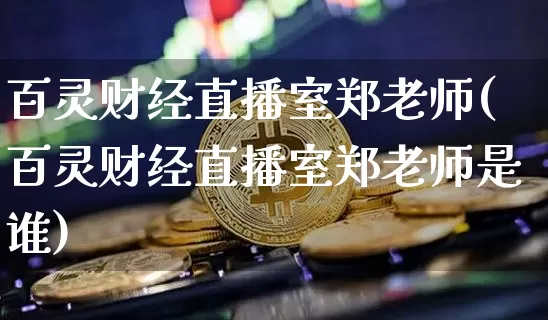 百灵财经直播室郑老师(百灵财经直播室郑老师是谁)_https://www.dcjwmf.com_中金所_第1张