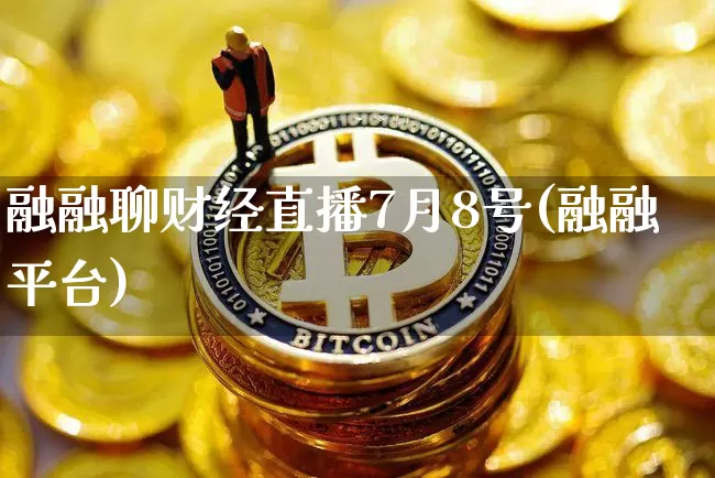 融融聊财经直播7月8号(融融平台)_https://www.dcjwmf.com_郑商所_第1张