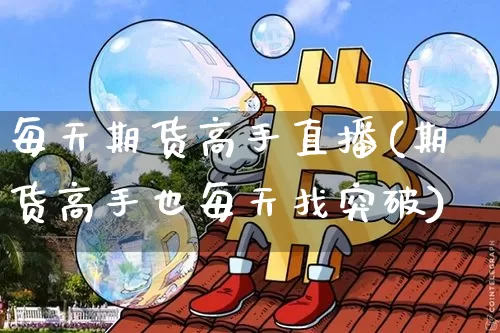 每天期货高手直播(期货高手也每天找突破)_https://www.dcjwmf.com_中金所_第1张