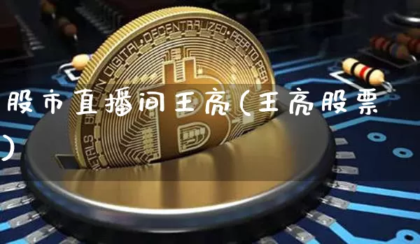 股市直播间王亮(王亮股票)_https://www.dcjwmf.com_广期所_第1张