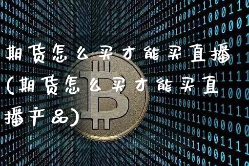 期货怎么买才能买直播(期货怎么买才能买直播产品)_https://www.dcjwmf.com_上期能源_第1张