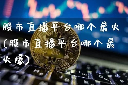 股市直播平台哪个最火(股市直播平台哪个最火爆)_https://www.dcjwmf.com_上期所_第1张