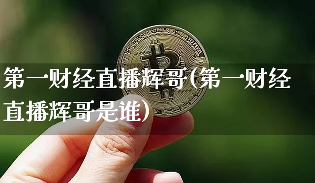 第一财经直播辉哥(第一财经直播辉哥是谁)_https://www.dcjwmf.com_中金所_第1张