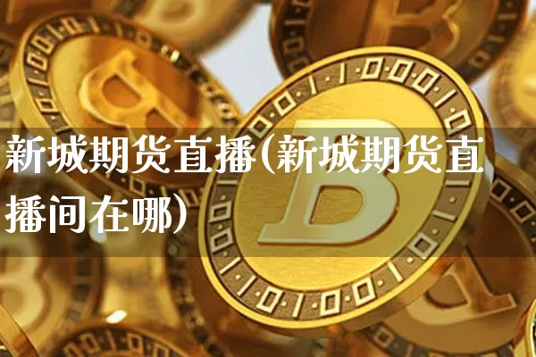 新城期货直播(新城期货直播间在哪)_https://www.dcjwmf.com_中金所_第1张