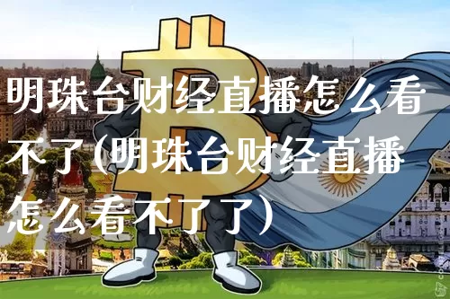 明珠台财经直播怎么看不了(明珠台财经直播怎么看不了了)_https://www.dcjwmf.com_广期所_第1张