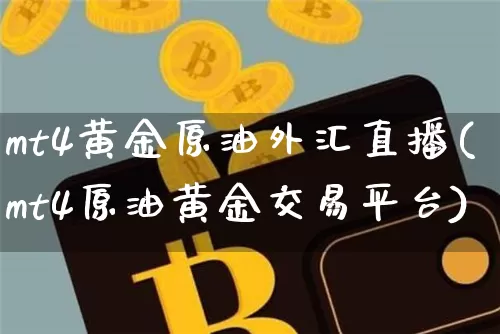 mt4黄金原油外汇直播(mt4原油黄金交易平台)_https://www.dcjwmf.com_上期能源_第1张