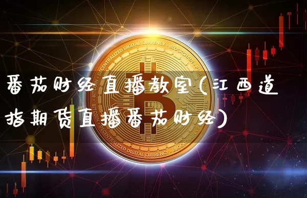 番茄财经直播教室(江西道指期货直播番茄财经)_https://www.dcjwmf.com_上期所_第1张