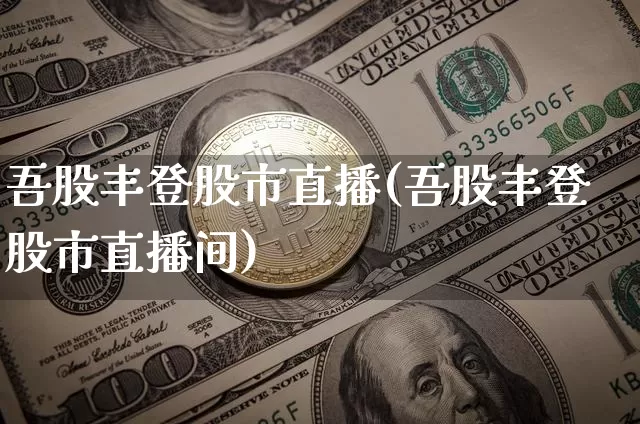 吾股丰登股市直播(吾股丰登股市直播间)_https://www.dcjwmf.com_中金所_第1张