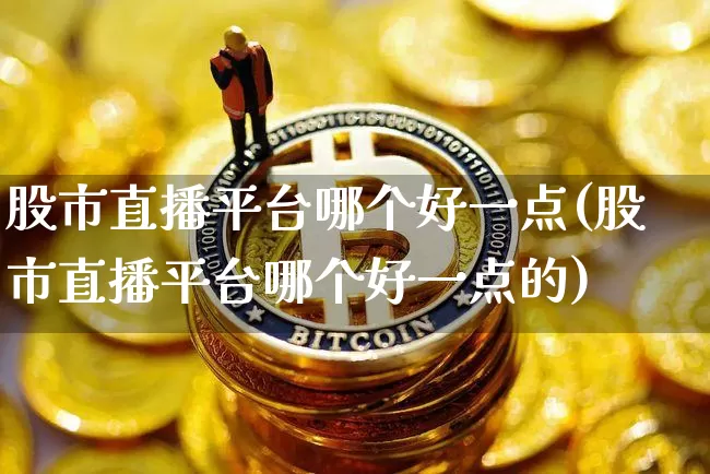 股市直播平台哪个好一点(股市直播平台哪个好一点的)_https://www.dcjwmf.com_广期所_第1张
