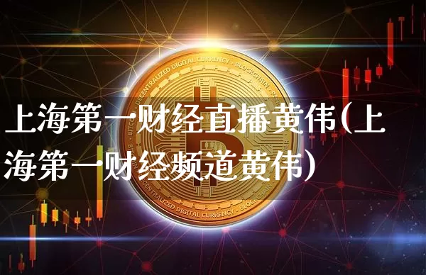 上海第一财经直播黄伟(上海第一财经频道黄伟)_https://www.dcjwmf.com_大商所_第1张
