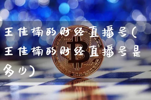 王佳楠的财经直播号(王佳楠的财经直播号是多少)_https://www.dcjwmf.com_上期所_第1张