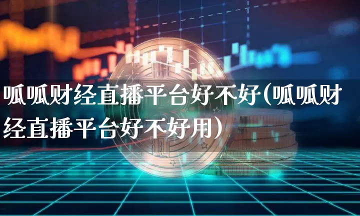 呱呱财经直播平台好不好(呱呱财经直播平台好不好用)_https://www.dcjwmf.com_郑商所_第1张