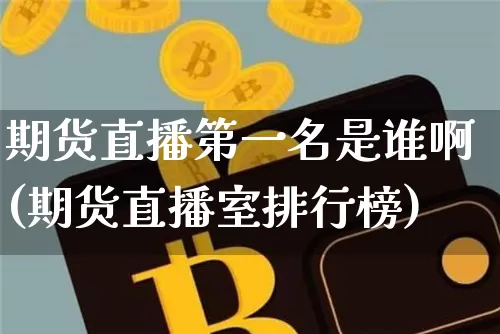 期货直播第一名是谁啊(期货直播室排行榜)_https://www.dcjwmf.com_郑商所_第1张