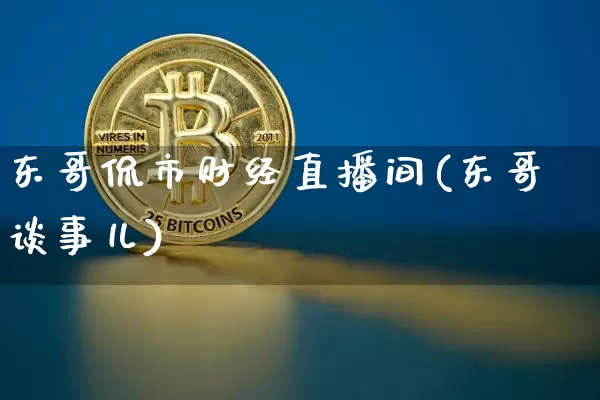 东哥侃市财经直播间(东哥谈事儿)_https://www.dcjwmf.com_广期所_第1张