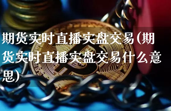 期货实时直播实盘交易(期货实时直播实盘交易什么意思)_https://www.dcjwmf.com_中金所_第1张