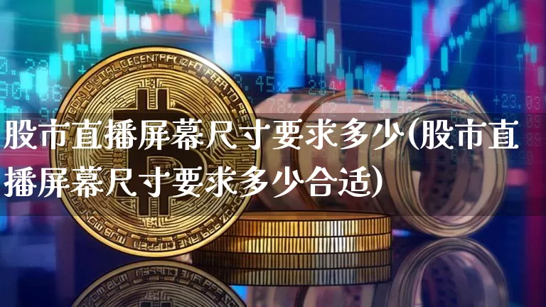 股市直播屏幕尺寸要求多少(股市直播屏幕尺寸要求多少合适)_https://www.dcjwmf.com_大商所_第1张